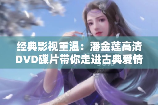 经典影视重温：潘金莲高清DVD碟片带你走进古典爱情世界