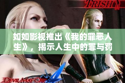 如如影视推出《我的罪恶人生》，揭示人生中的罪与罚的复杂性