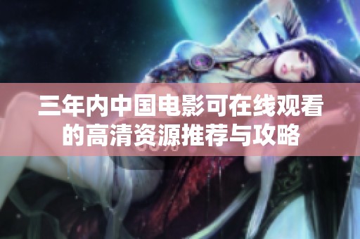 三年内中国电影可在线观看的高清资源推荐与攻略