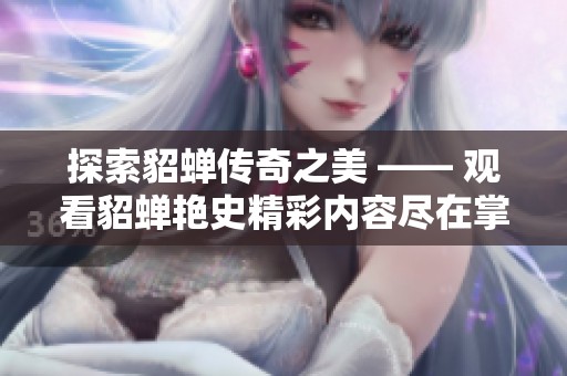 探索貂蝉传奇之美 —— 观看貂蝉艳史精彩内容尽在掌握