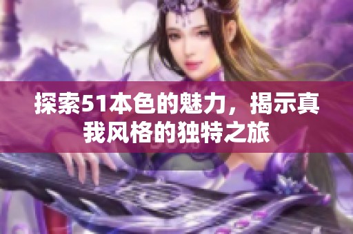 探索51本色的魅力，揭示真我风格的独特之旅