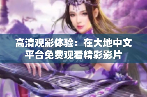 高清观影体验：在大地中文平台免费观看精彩影片