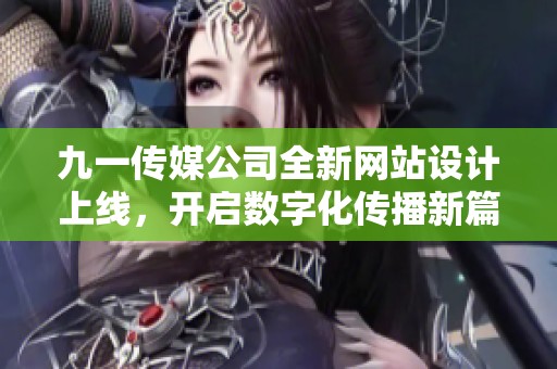 九一传媒公司全新网站设计上线，开启数字化传播新篇章
