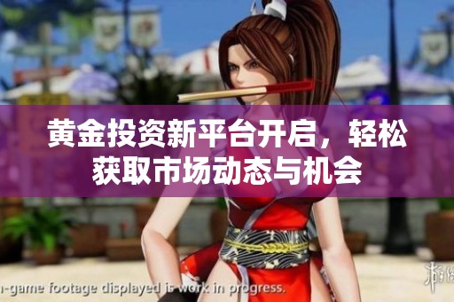 黄金投资新平台开启，轻松获取市场动态与机会