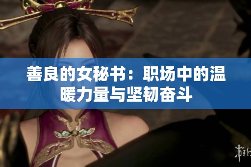 善良的女秘书：职场中的温暖力量与坚韧奋斗