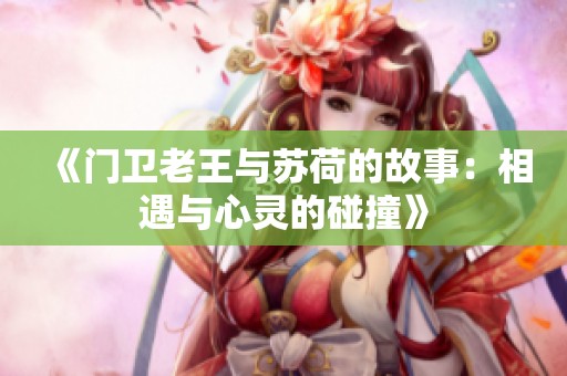 《门卫老王与苏荷的故事：相遇与心灵的碰撞》
