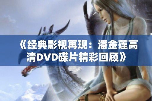 《经典影视再现：潘金莲高清DVD碟片精彩回顾》