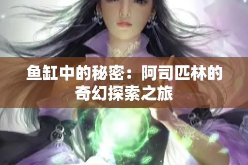 鱼缸中的秘密：阿司匹林的奇幻探索之旅