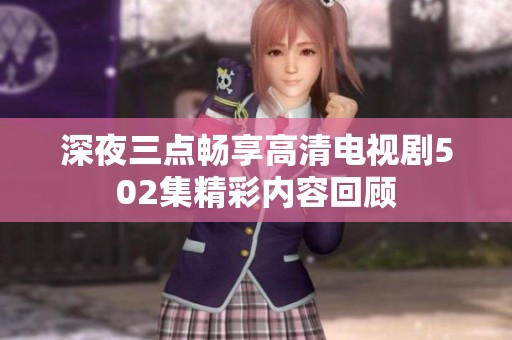 深夜三点畅享高清电视剧502集精彩内容回顾