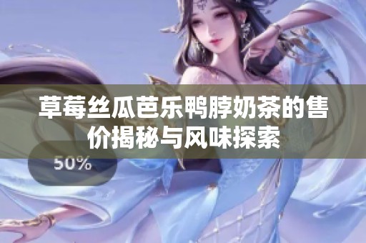 草莓丝瓜芭乐鸭脖奶茶的售价揭秘与风味探索