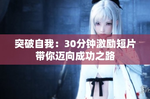 突破自我：30分钟激励短片带你迈向成功之路