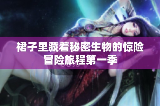 裙子里藏着秘密生物的惊险冒险旅程第一季