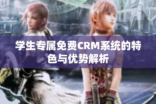 学生专属免费CRM系统的特色与优势解析