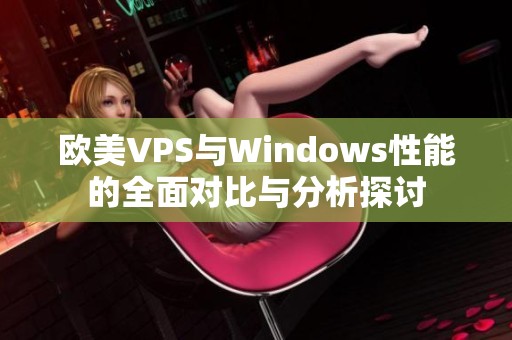 欧美VPS与Windows性能的全面对比与分析探讨
