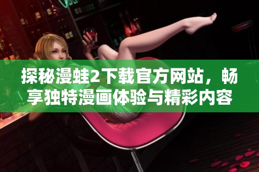 探秘漫蛙2下载官方网站，畅享独特漫画体验与精彩内容
