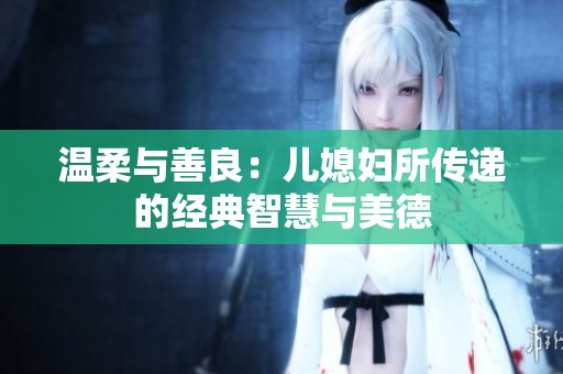 温柔与善良：儿媳妇所传递的经典智慧与美德