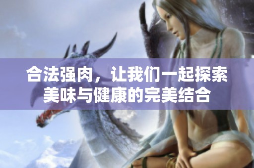 合法强肉，让我们一起探索美味与健康的完美结合