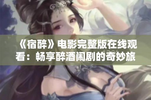 《宿醉》电影完整版在线观看：畅享醉酒闹剧的奇妙旅程