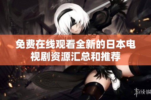 免费在线观看全新的日本电视剧资源汇总和推荐