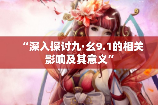 “深入探讨九·幺9.1的相关影响及其意义”