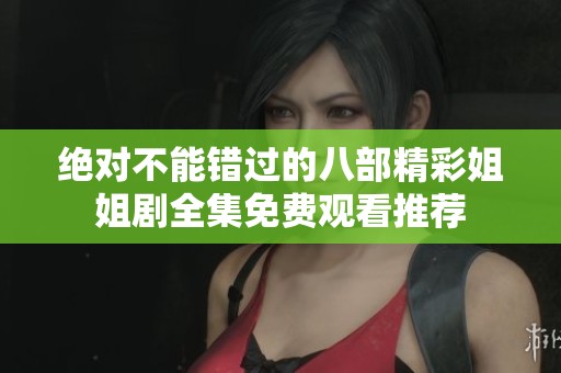绝对不能错过的八部精彩姐姐剧全集免费观看推荐