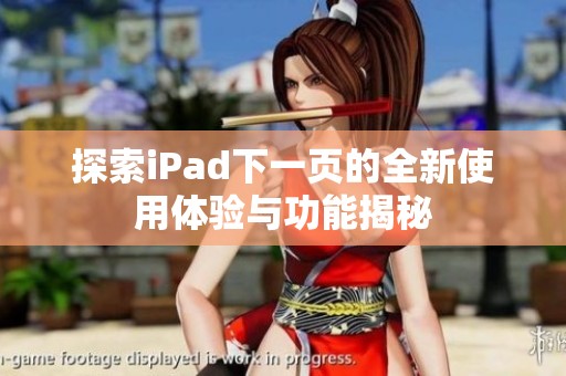 探索iPad下一页的全新使用体验与功能揭秘