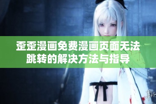 歪歪漫画免费漫画页面无法跳转的解决方法与指导