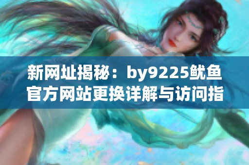 新网址揭秘：by9225鱿鱼官方网站更换详解与访问指南