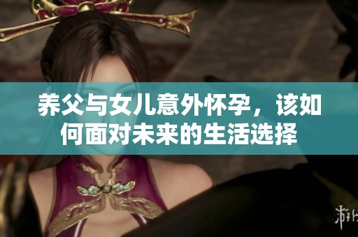 养父与女儿意外怀孕，该如何面对未来的生活选择