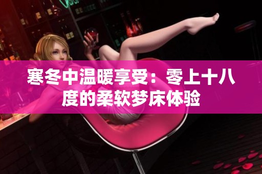 寒冬中温暖享受：零上十八度的柔软梦床体验