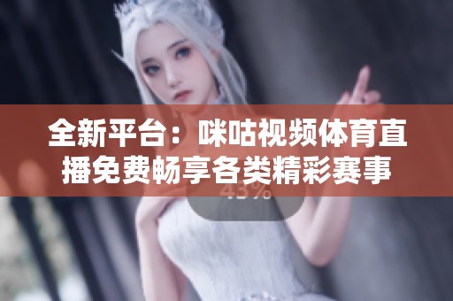 全新平台：咪咕视频体育直播免费畅享各类精彩赛事