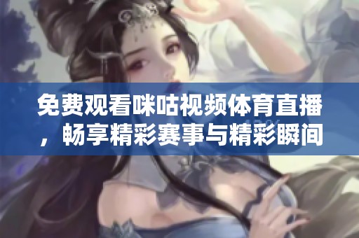 免费观看咪咕视频体育直播，畅享精彩赛事与精彩瞬间
