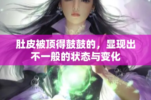 肚皮被顶得鼓鼓的，显现出不一般的状态与变化