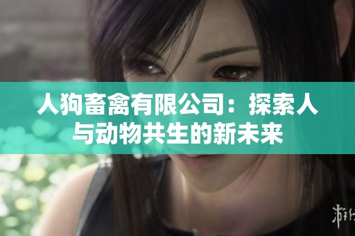 人狗畜禽有限公司：探索人与动物共生的新未来