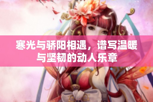寒光与骄阳相遇，谱写温暖与坚韧的动人乐章