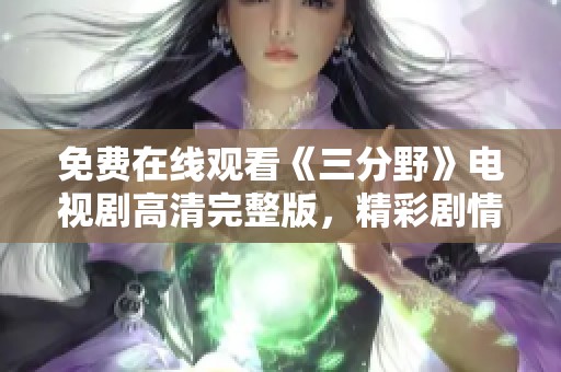 免费在线观看《三分野》电视剧高清完整版，精彩剧情不容错过