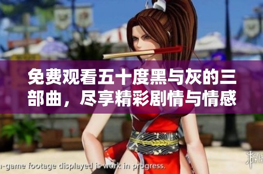 免费观看五十度黑与灰的三部曲，尽享精彩剧情与情感纠葛
