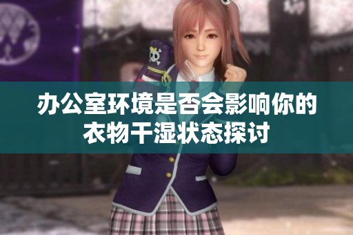办公室环境是否会影响你的衣物干湿状态探讨