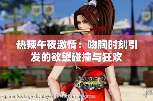 热辣午夜激情：吻胸时刻引发的欲望碰撞与狂欢