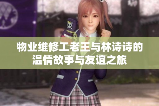 物业维修工老王与林诗诗的温情故事与友谊之旅
