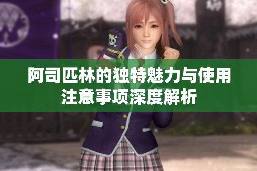 阿司匹林的独特魅力与使用注意事项深度解析