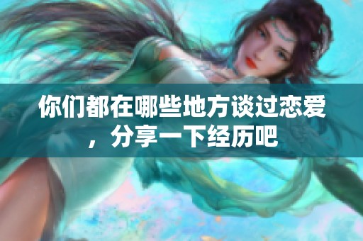 你们都在哪些地方谈过恋爱，分享一下经历吧