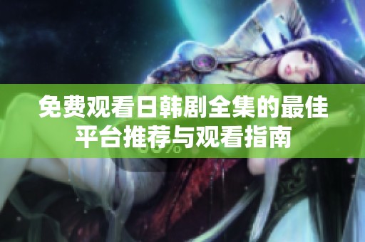 免费观看日韩剧全集的最佳平台推荐与观看指南