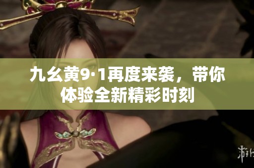 九幺黄9·1再度来袭，带你体验全新精彩时刻