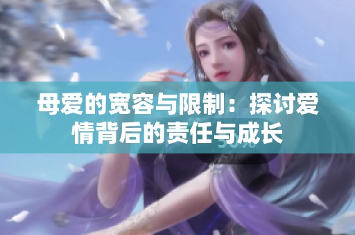 母爱的宽容与限制：探讨爱情背后的责任与成长