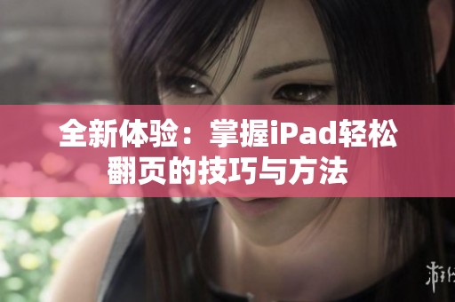 全新体验：掌握iPad轻松翻页的技巧与方法