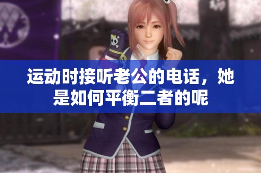 运动时接听老公的电话，她是如何平衡二者的呢