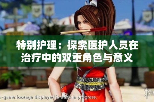 特别护理：探索医护人员在治疗中的双重角色与意义