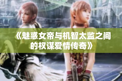 《魅惑女帝与机智太监之间的权谋爱情传奇》