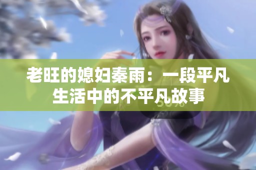 老旺的媳妇秦雨：一段平凡生活中的不平凡故事